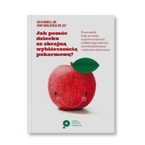 Jak pomóc dziecku ze skrajną wybiórczością pokarmową? Przewodnik krok po kroku o przezwyciężaniu wybiórczego jedzenia, awersji pokarmowej i zaburzeń odżywiania