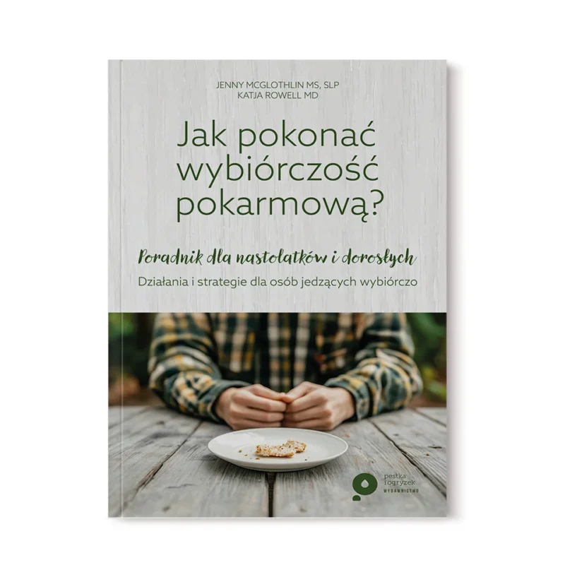 [PRZEDSPRZEDAŻ] Jak pokonać wybiórczość pokarmową? Poradnik dla nastolatków i osób dorosłych. Działania i strategie dla osób jedzących wybiórczo.